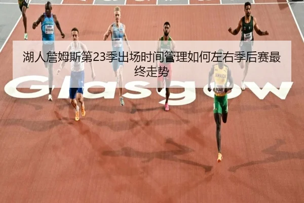 湖人詹姆斯第23季出场时间管理如何左右季后赛最终走势