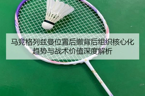 马竞格列兹曼位置后撤背后组织核心化趋势与战术价值深度解析