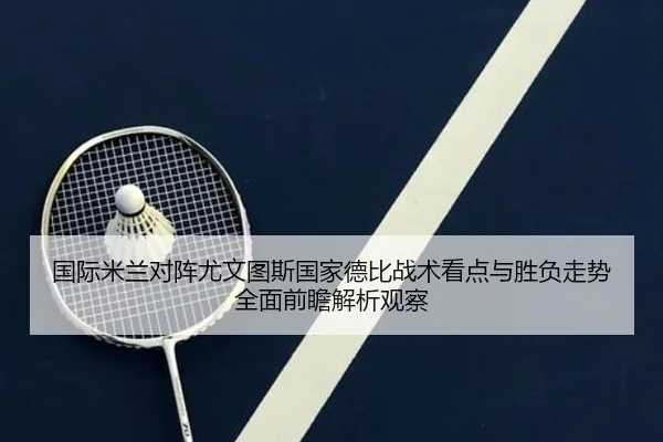 国际米兰对阵尤文图斯国家德比战术看点与胜负走势全面前瞻解析观察